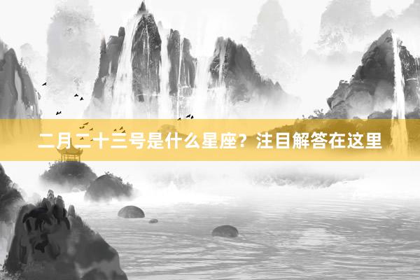 二月二十三号是什么星座？注目解答在这里